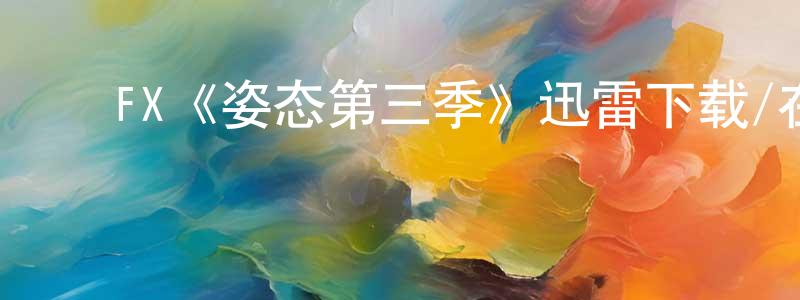 ﻿陈焯的网络影视资源,﻿FX《姿态第三季》迅雷下载/在线观看/百度云-都市/情感-美剧天堂